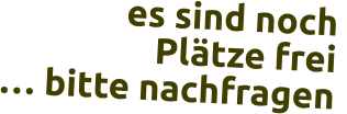 es sind noch  Plätze frei … bitte nachfragen